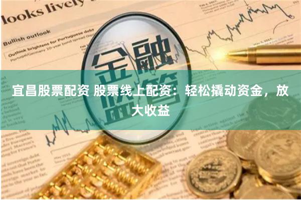 宜昌股票配资 股票线上配资：轻松撬动资金，放大收益