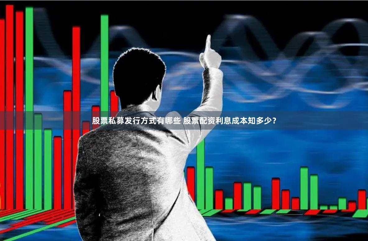 股票私募发行方式有哪些 股票配资利息成本知多少？