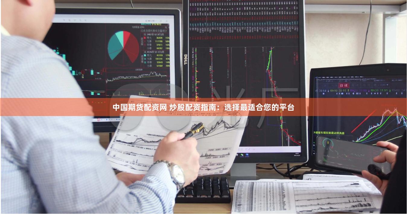 中国期货配资网 炒股配资指南：选择最适合您的平台