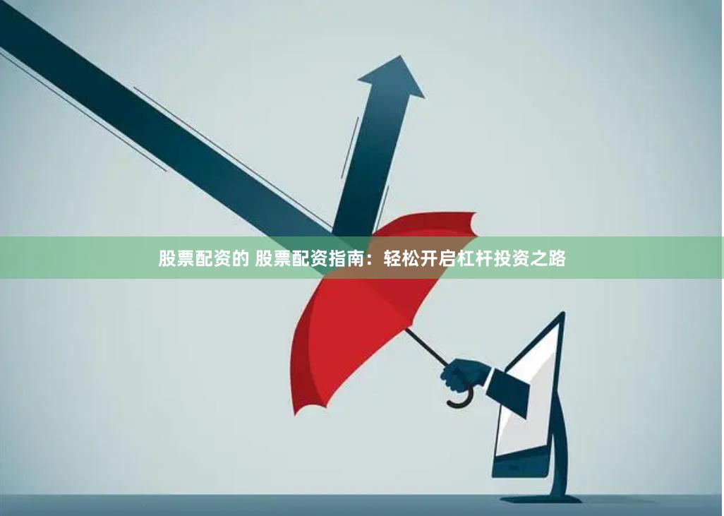股票配资的 股票配资指南：轻松开启杠杆投资之路