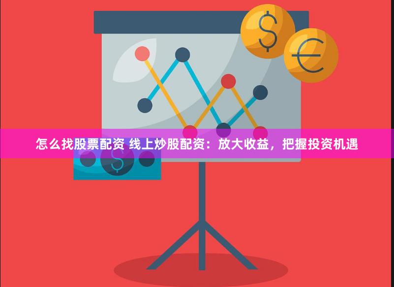 怎么找股票配资 线上炒股配资：放大收益，把握投资机遇