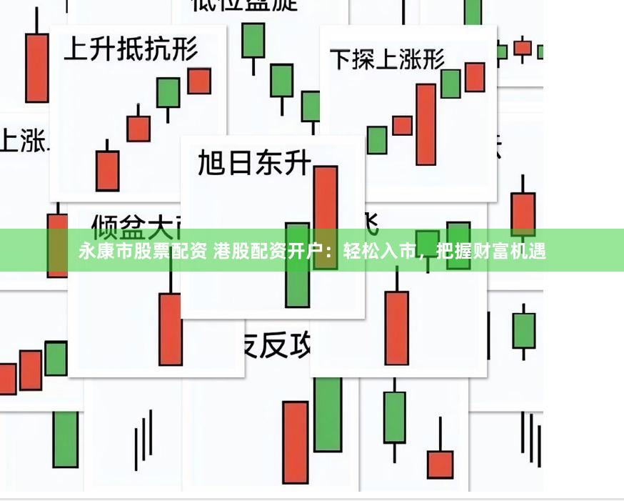 永康市股票配资 港股配资开户：轻松入市，把握财富机遇