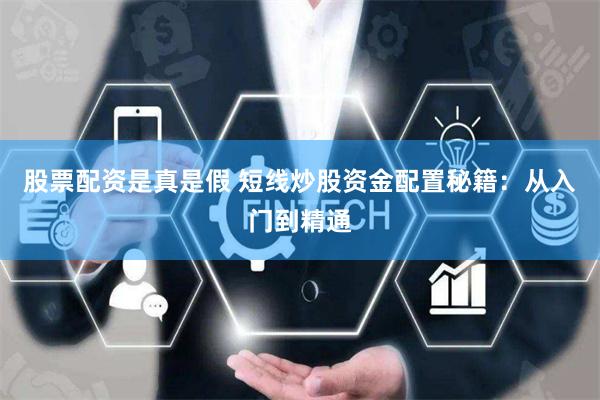 股票配资是真是假 短线炒股资金配置秘籍：从入门到精通