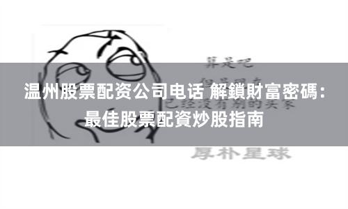 温州股票配资公司电话 解鎖財富密碼：最佳股票配資炒股指南