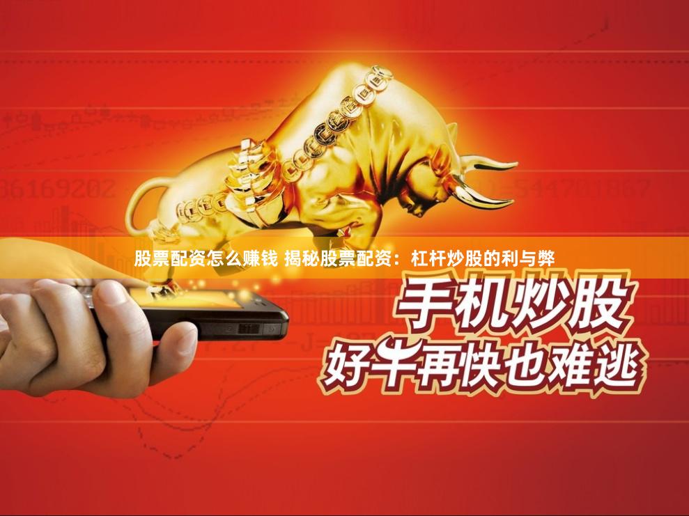 股票配资怎么赚钱 揭秘股票配资：杠杆炒股的利与弊