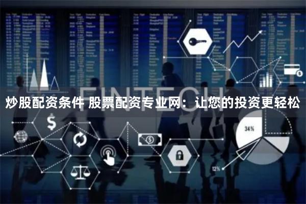 炒股配资条件 股票配资专业网：让您的投资更轻松