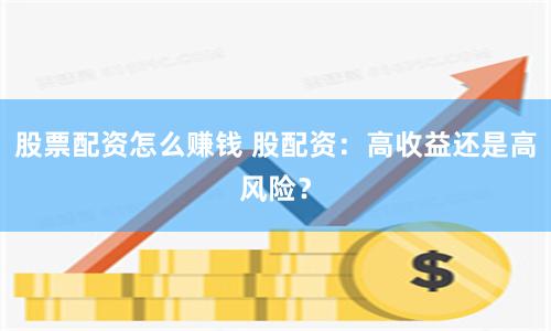 股票配资怎么赚钱 股配资：高收益还是高风险？