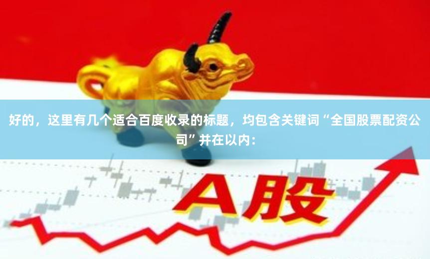 好的，这里有几个适合百度收录的标题，均包含关键词“全国股票配资公司”并在以内：