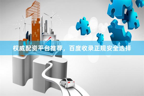 权威配资平台推荐，百度收录正规安全选择