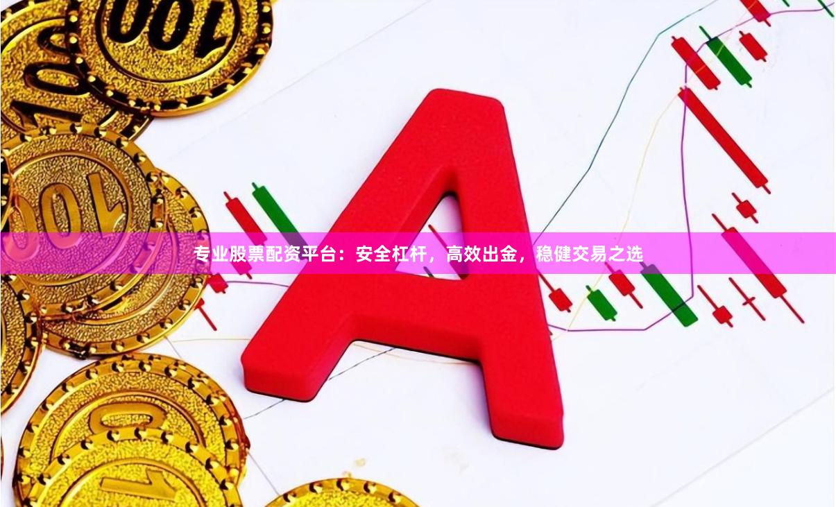 专业股票配资平台：安全杠杆，高效出金，稳健交易之选