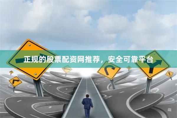 正规的股票配资网推荐，安全可靠平台