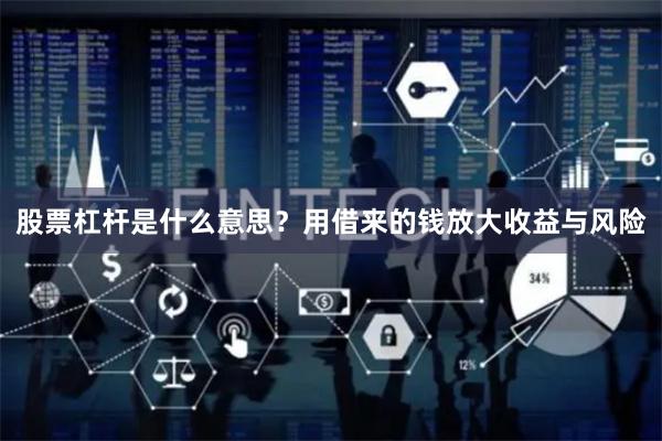 股票杠杆是什么意思？用借来的钱放大收益与风险