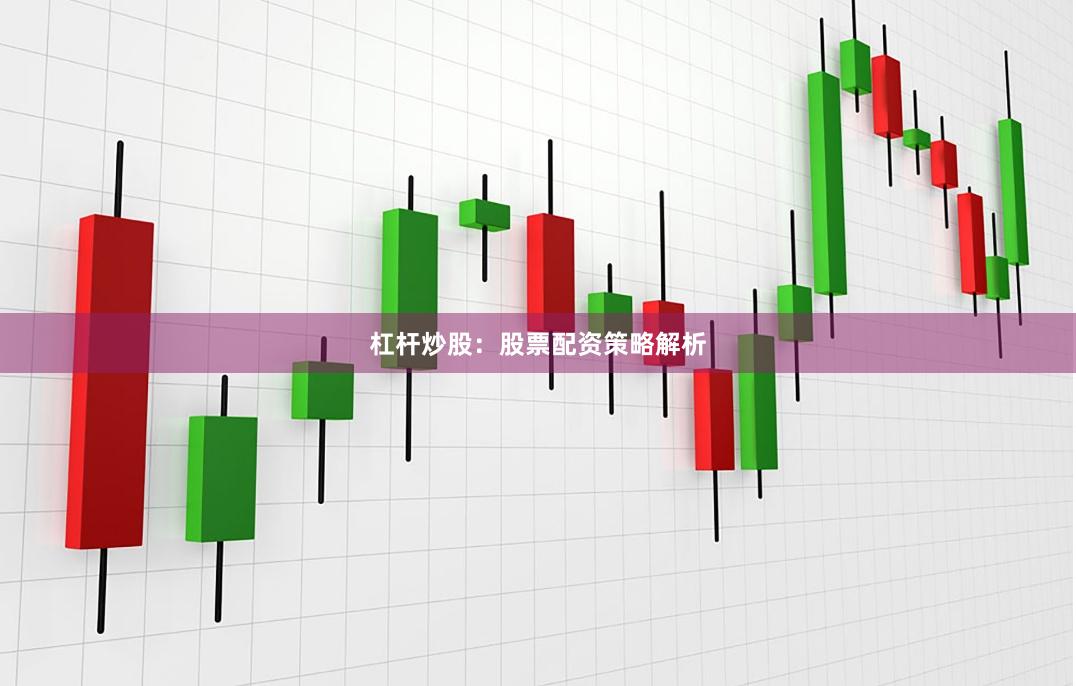 杠杆炒股：股票配资策略解析