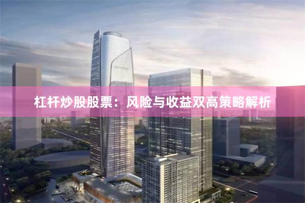 杠杆炒股股票：风险与收益双高策略解析