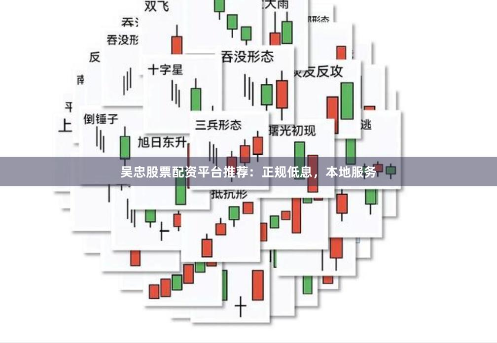 吴忠股票配资平台推荐：正规低息，本地服务