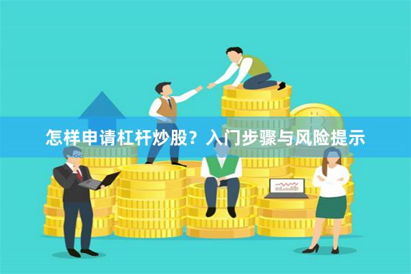 怎样申请杠杆炒股？入门步骤与风险提示