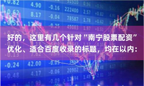 好的，这里有几个针对“南宁股票配资”优化、适合百度收录的标题，均在以内：