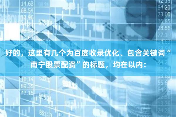 好的，这里有几个为百度收录优化、包含关键词“南宁股票配资”的标题，均在以内：