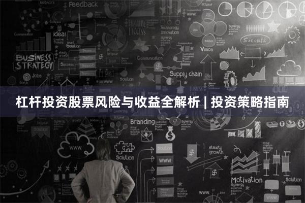 杠杆投资股票风险与收益全解析 | 投资策略指南