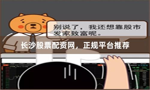 长沙股票配资网，正规平台推荐