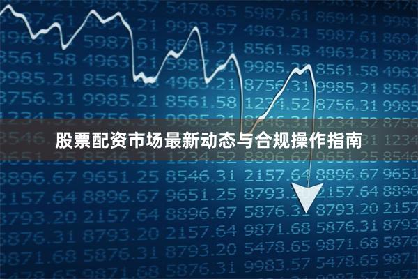 股票配资市场最新动态与合规操作指南